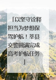 以坚守诠释担当为梦想保驾护航！莘县交警圆满完成高考护航任务